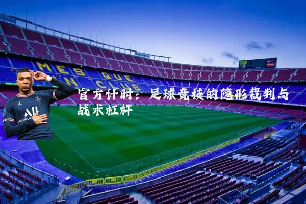 官方计时:足球竞技的隐形裁判与战术杠杆