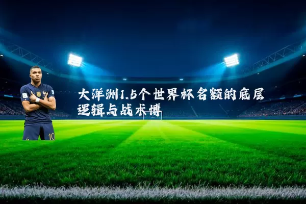 大洋洲1.5个世界杯名额的底层逻辑与战术博弈