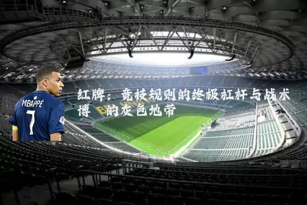 红牌:竞技规则的终极杠杆与战术博弈的灰色地带