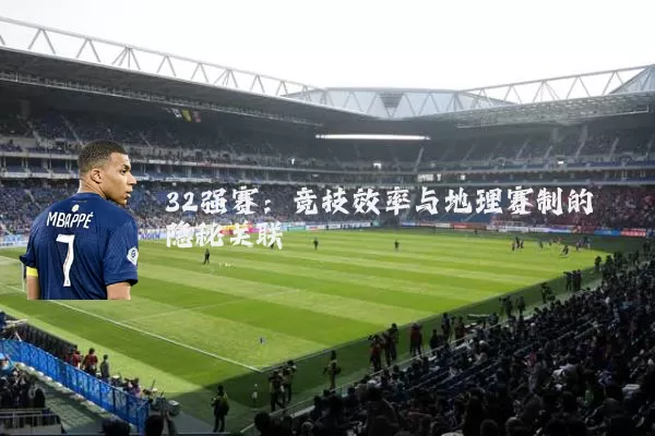32强赛:竞技效率与地理赛制的隐秘关联