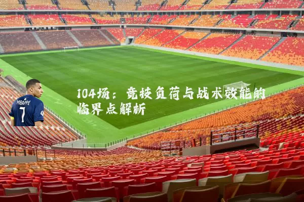 104场：竞技负荷与战术效能的临界点解析