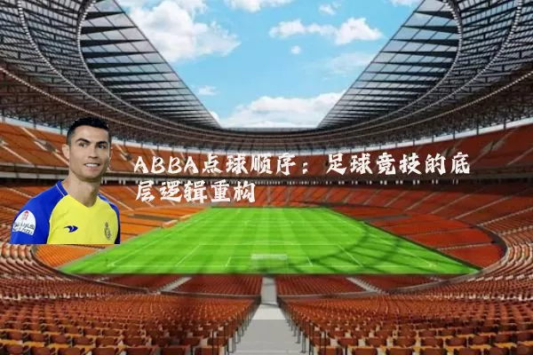 ABBA点球顺序:足球竞技的底层逻辑重构