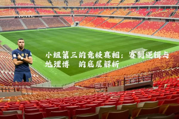 小组第三的竞技真相:赛制逻辑与地理博弈的底层解析