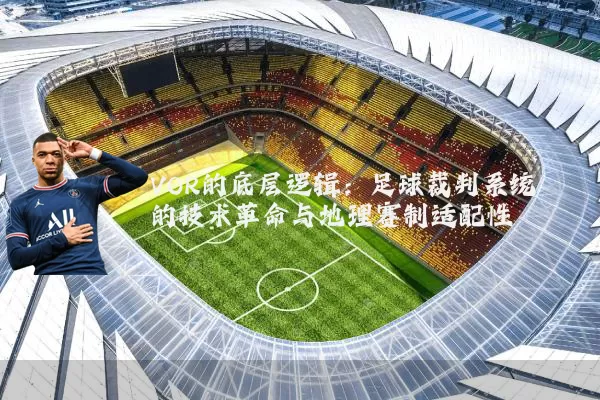 VOR的底层逻辑:足球裁判系统的技术革命与地理赛制适配性
