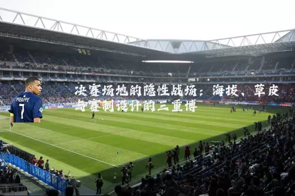 决赛场地的隐性战场：海拔、草皮与赛制设计的三重博弈