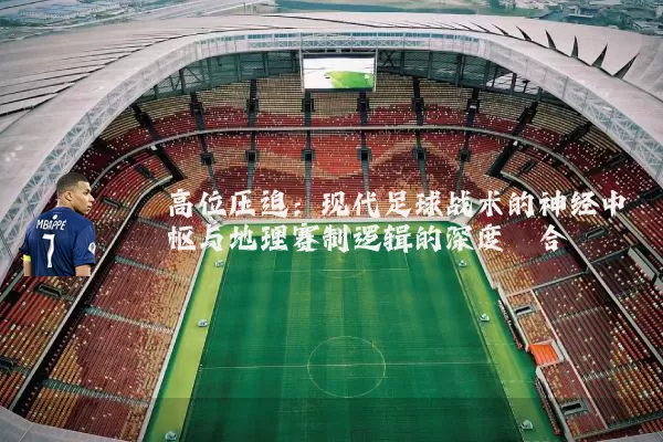 高位压迫:现代足球战术的神经中枢与地理赛制逻辑的深度耦合