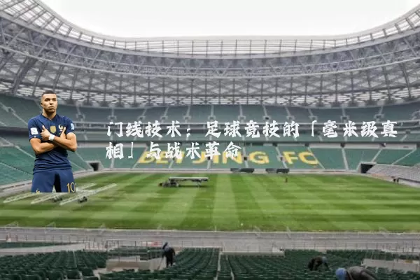 门线技术:足球竞技的「毫米级真相」与战术革命