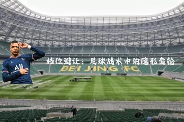 档位避让:足球战术中的隐形齿轮