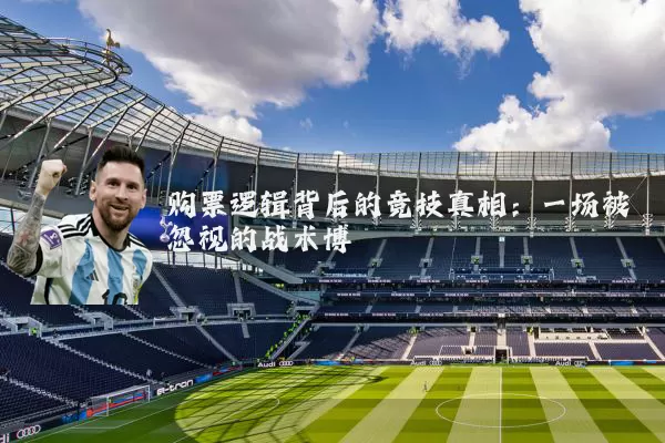 购票逻辑背后的竞技真相：一场被忽视的战术博弈