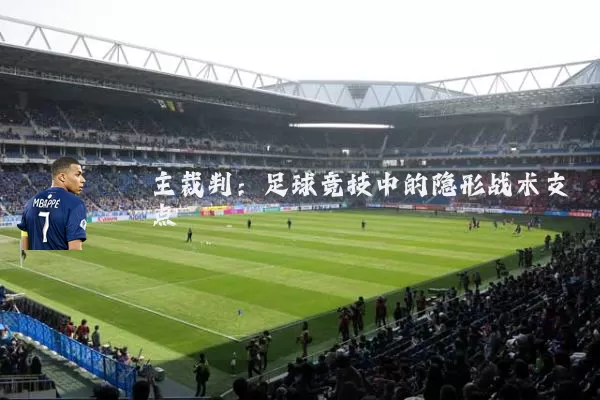 主裁判:足球竞技中的隐形战术支点