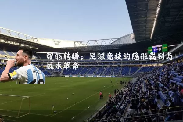 智能转播：足球竞技的隐形裁判与战术革命
