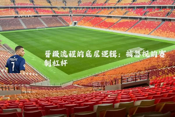 晋级流程的底层逻辑：被忽视的赛制杠杆