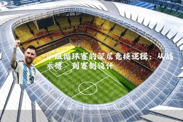 小组循环赛的深层竞技逻辑:从战术博弈到赛制设计