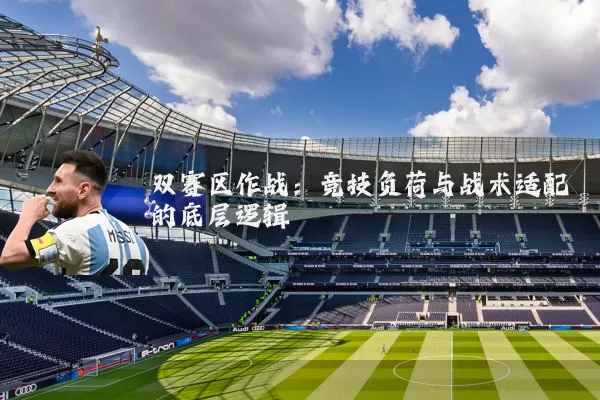 双赛区作战:竞技负荷与战术适配的底层逻辑