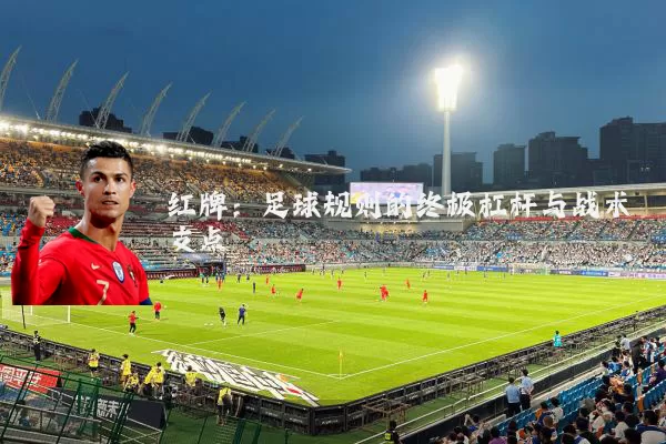 红牌:足球规则的终极杠杆与战术支点