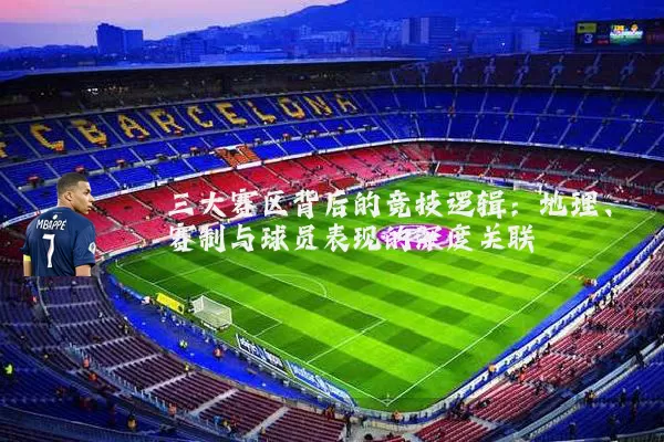 三大赛区背后的竞技逻辑:地理、赛制与球员表现的深度关联