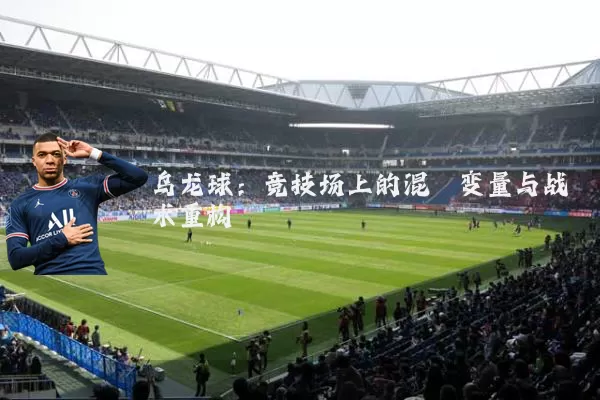 乌龙球:竞技场上的混沌变量与战术重构